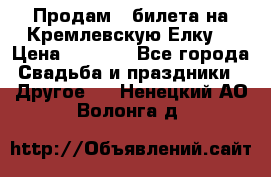 Продам 3 билета на Кремлевскую Елку. › Цена ­ 2 000 - Все города Свадьба и праздники » Другое   . Ненецкий АО,Волонга д.